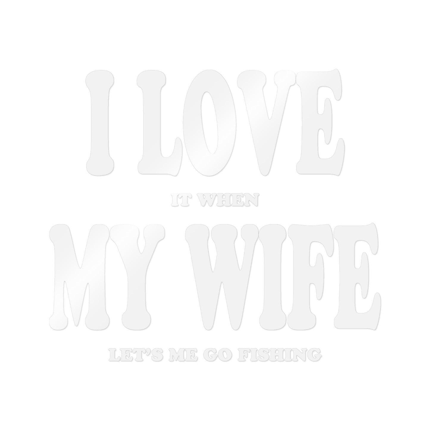 I Love It When My Wife Lets Me Go Fishing — Die-Cut Vinyl Decal