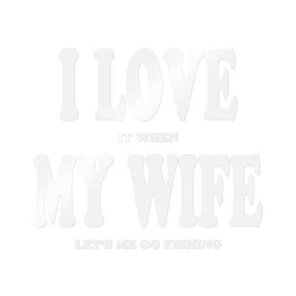 I Love It When My Wife Lets Me Go Fishing — Die-Cut Vinyl Decal
