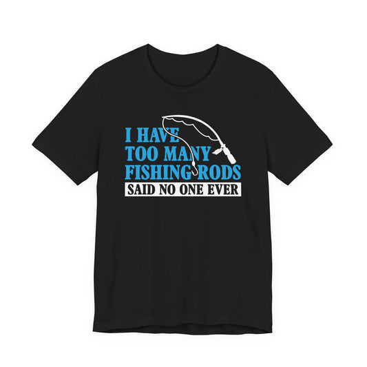 I Have Too Many Fishing Rods Said No One Ever — Unisex Cotton Tee