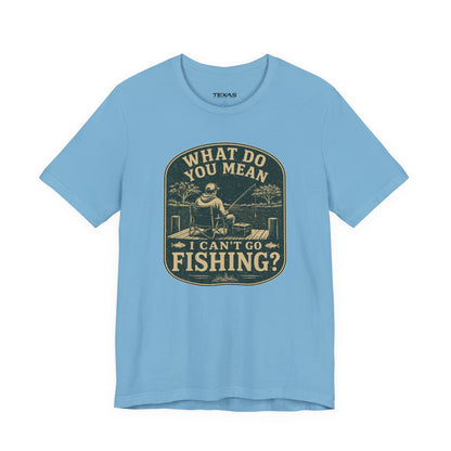 What Do You Mean I Can't Go Fishing? — Unisex Cotton Tee