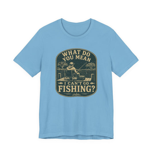 What Do You Mean I Can't Go Fishing? — Unisex Cotton Tee
