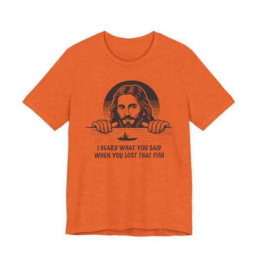 I Heard What You Said When You Lost That Fish — Unisex Cotton Tee