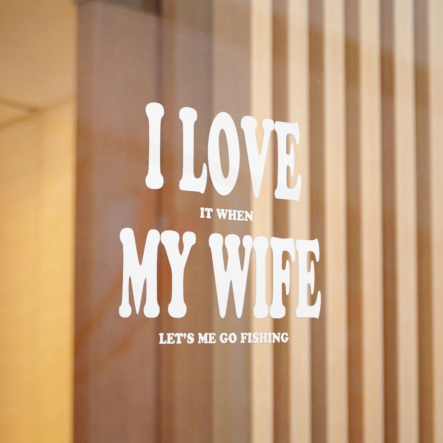 I Love It When My Wife Lets Me Go Fishing — Die-Cut Vinyl Decal