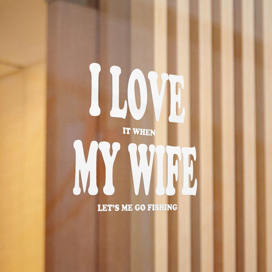 I Love It When My Wife Lets Me Go Fishing — Die-Cut Vinyl Decal