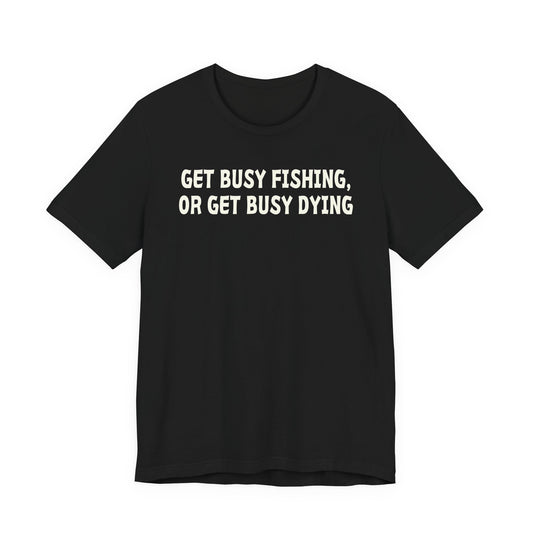 Get Busy Fishing, or Get Busy Dying — Unisex Cotton Tee