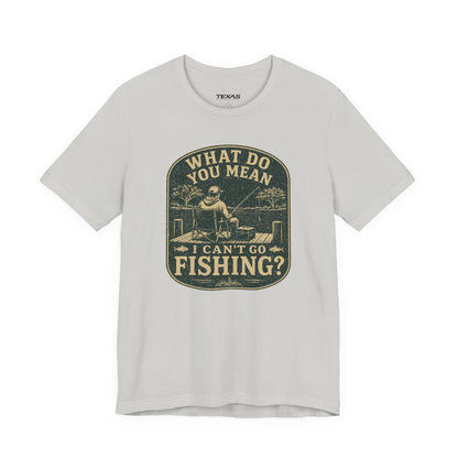 What Do You Mean I Can't Go Fishing? — Unisex Cotton Tee
