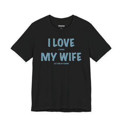 I Love It When My Wife Lets Me Go Fishing  — Unisex Cotton Tee