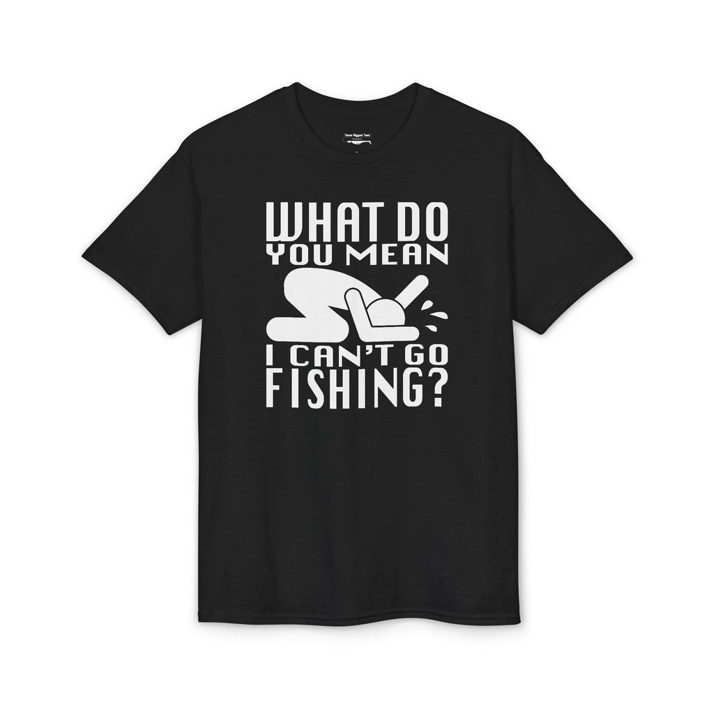 What Do You Mean I Can't Go Fishing? — Unisex DryBlend® T-Shirt