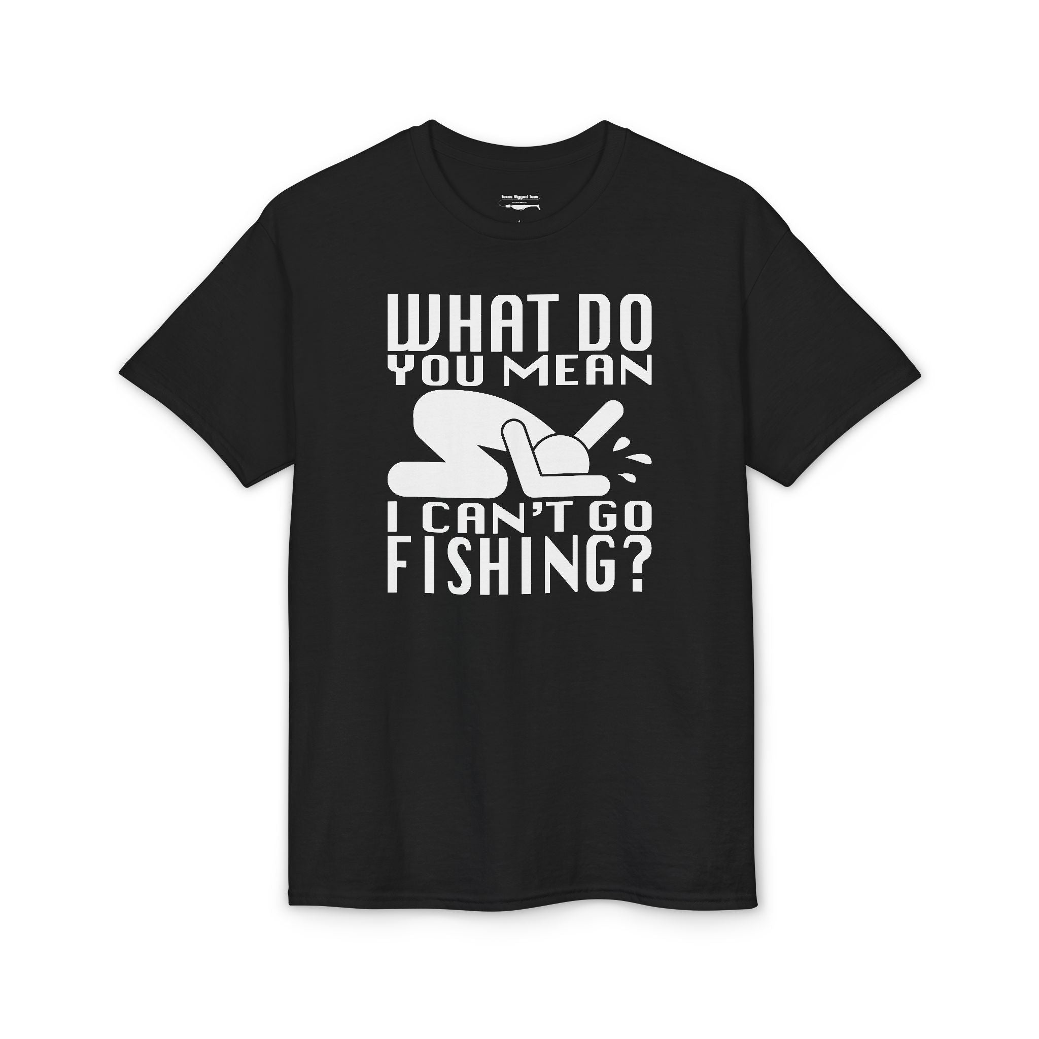 What Do You Mean I Can't Go Fishing? — Unisex DryBlend® T-Shirt