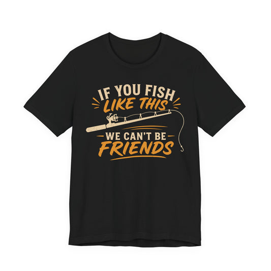 If You Fish Like This, We Can’t Be Friends — Unisex Cotton Tee