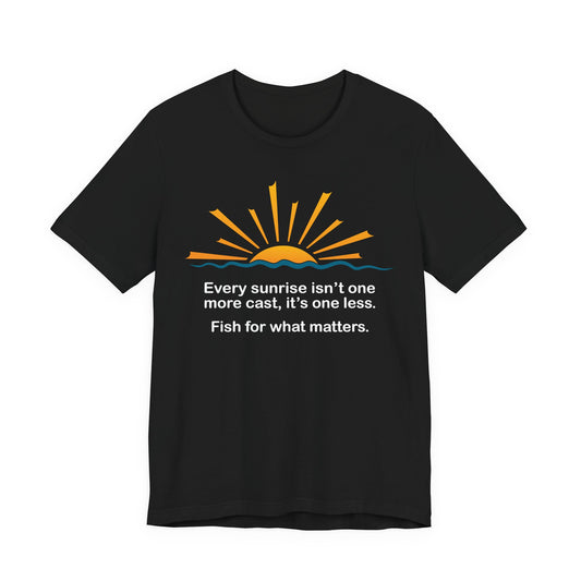 Every Sunrise Isn’t One More Cast, It’s One Less. Fish for What Matters. — Unisex Cotton Tee