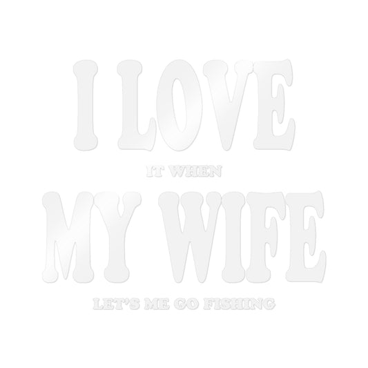 I Love It When My Wife Lets Me Go Fishing — Die-Cut Vinyl Decal