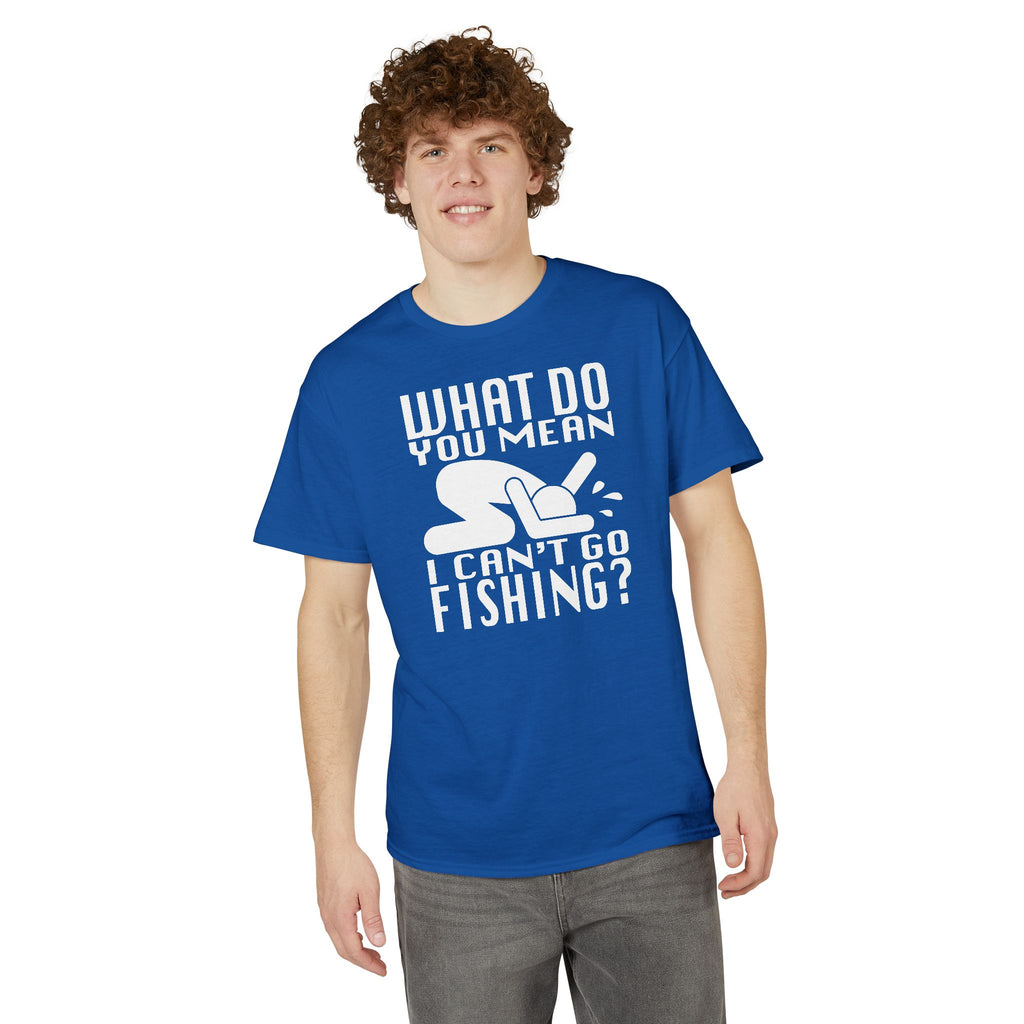 What Do You Mean I Can't Go Fishing? — Unisex DryBlend® T-Shirt