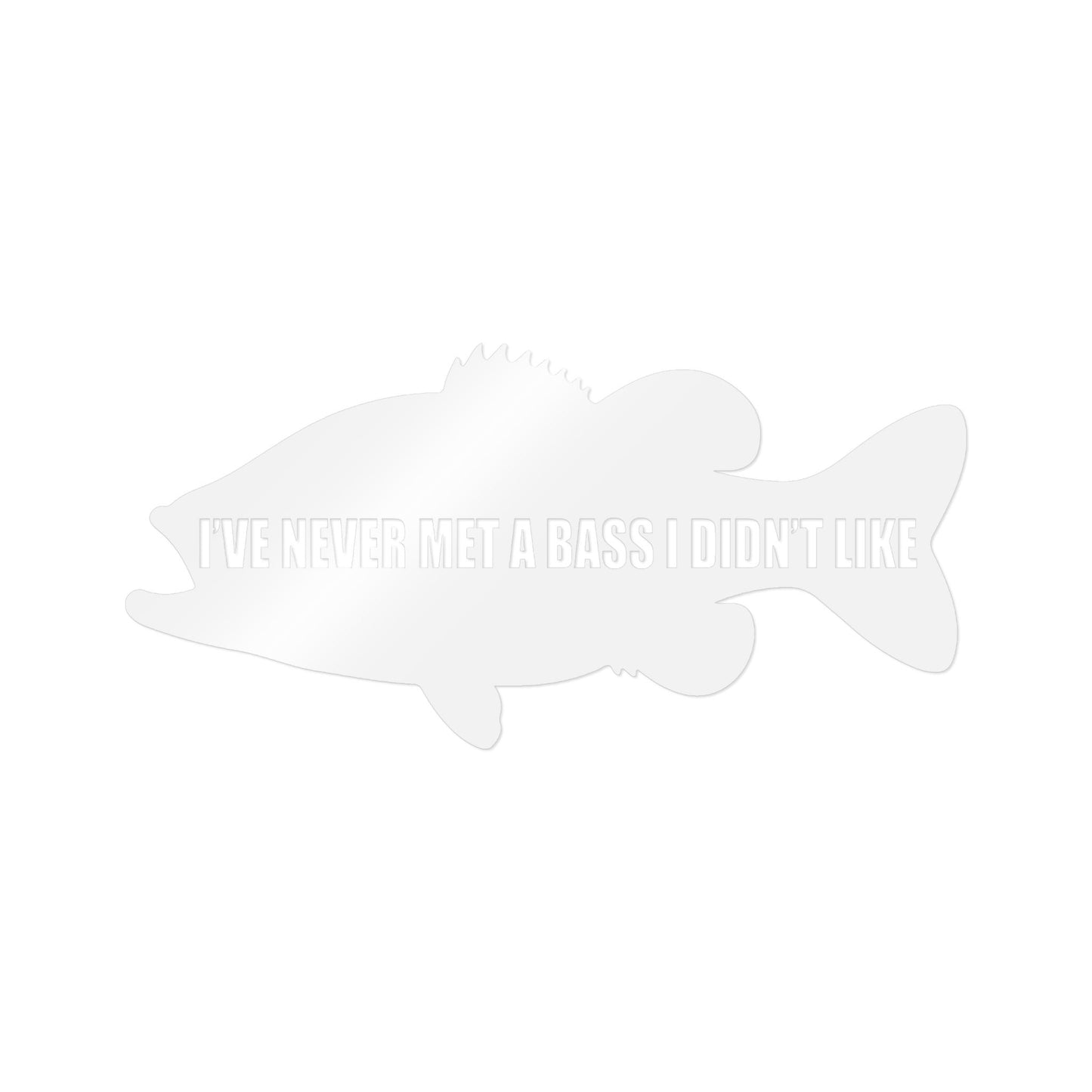 I’ve Never Met a Bass I Didn’t Like — Die-Cut Vinyl Decal