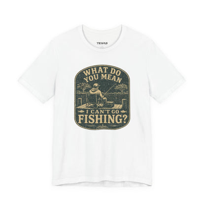 What Do You Mean I Can't Go Fishing? — Unisex Cotton Tee
