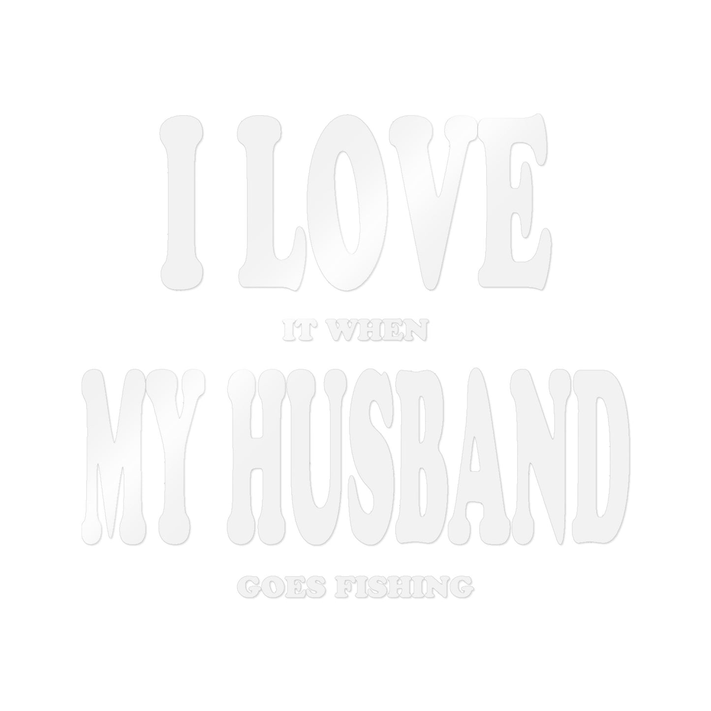 I Love It When My Husband Goes Fishing — Die-Cut Vinyl Decal
