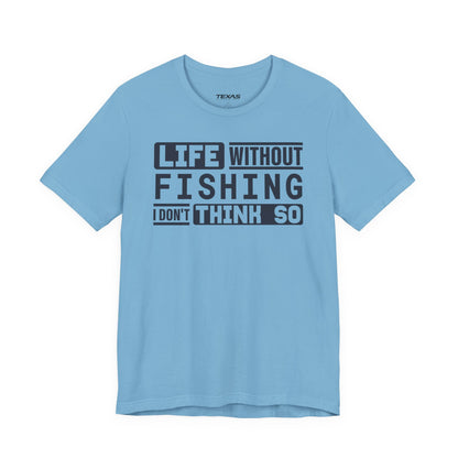 Life Without Fishing, I Don’t Think So — Unisex Cotton Tee
