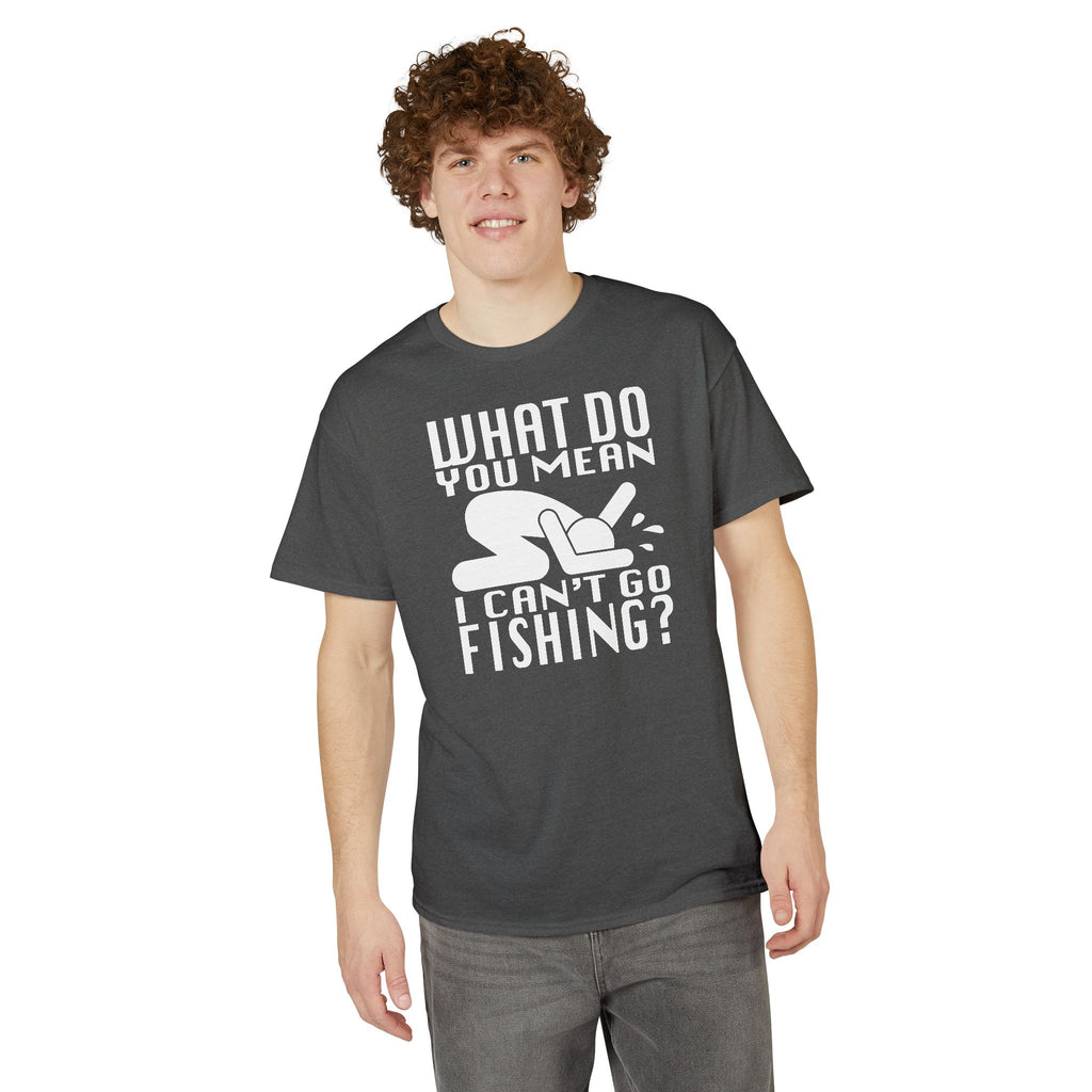 What Do You Mean I Can't Go Fishing? — Unisex DryBlend® T-Shirt