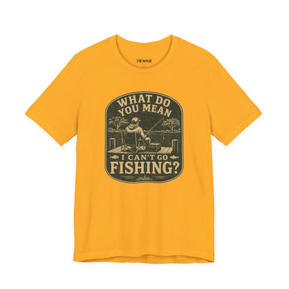 What Do You Mean I Can't Go Fishing? — Unisex Cotton Tee