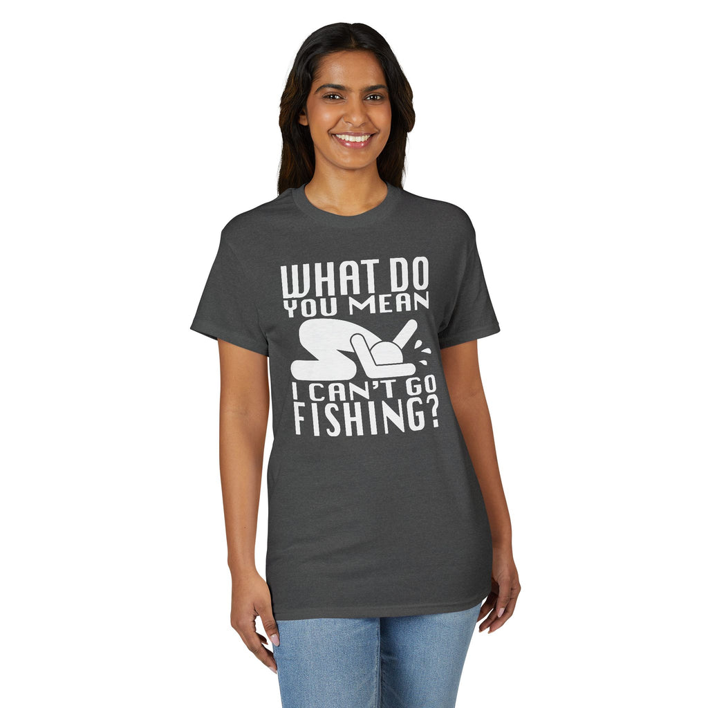What Do You Mean I Can't Go Fishing? — Unisex DryBlend® T-Shirt
