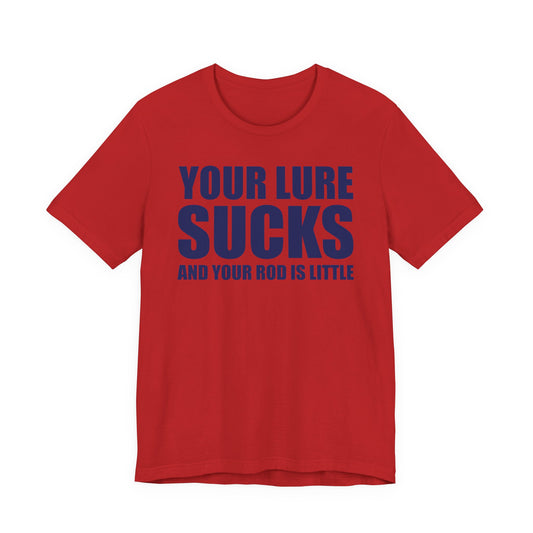 Your Lure Sucks and Your Rod Is Little — Unisex Cotton Tee