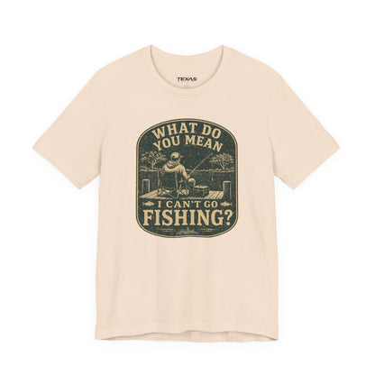 What Do You Mean I Can't Go Fishing? — Unisex Cotton Tee