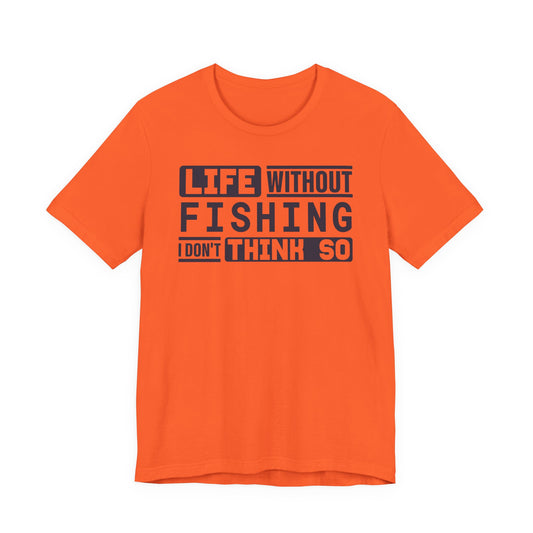 Life Without Fishing, I Don’t Think So — Unisex Cotton Tee